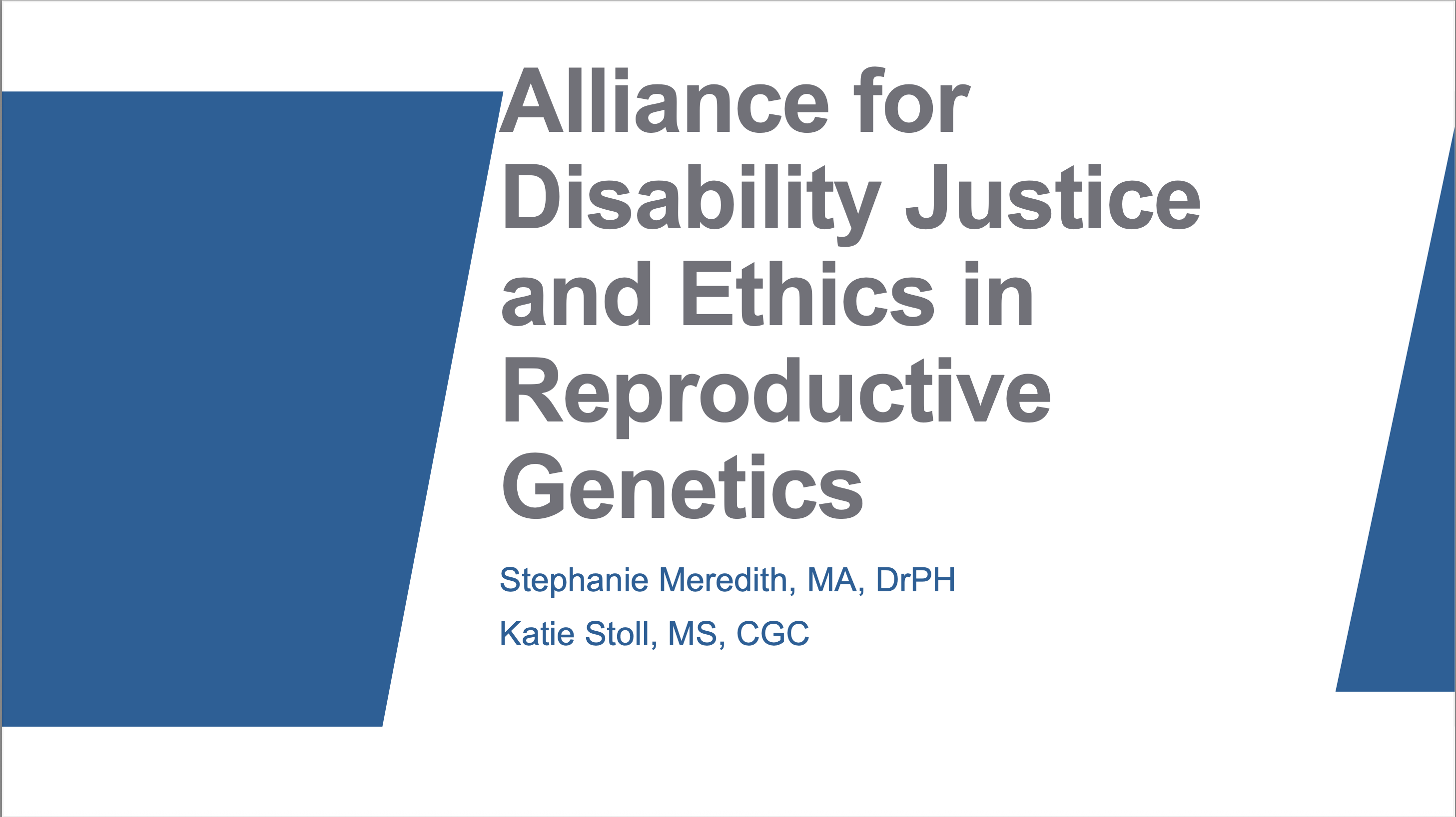 Presentation slides with title "Alliance for Disability Justice and Ethics in Reproductive Genetics" presented by Stephanie Meredith, MA, DrPH and Katie Stoll, MS, CGC